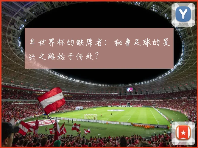 年世界杯的缺席者:秘鲁足球的复兴之路始于何处?
