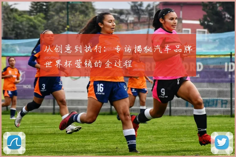 从创意到执行：专访揭秘汽车品牌世界杯营销的全过程