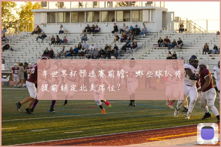 年世界杯预选赛前瞻：哪些球队将提前锁定北美席位？