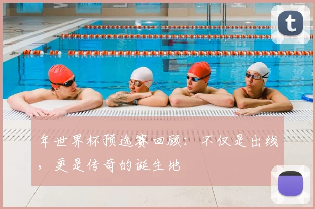 年世界杯预选赛回顾:不仅是出线,更是传奇的诞生地