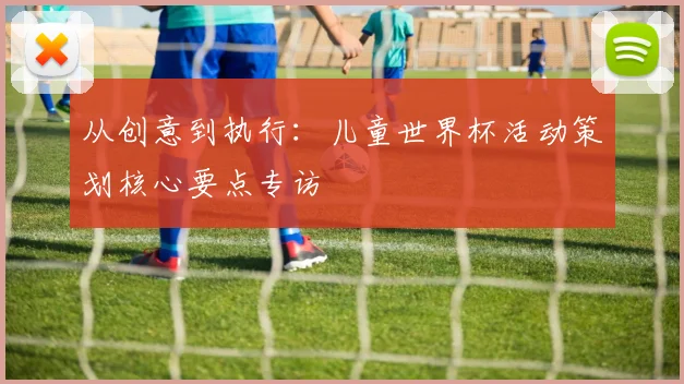 从创意到执行：儿童世界杯活动策划核心要点专访