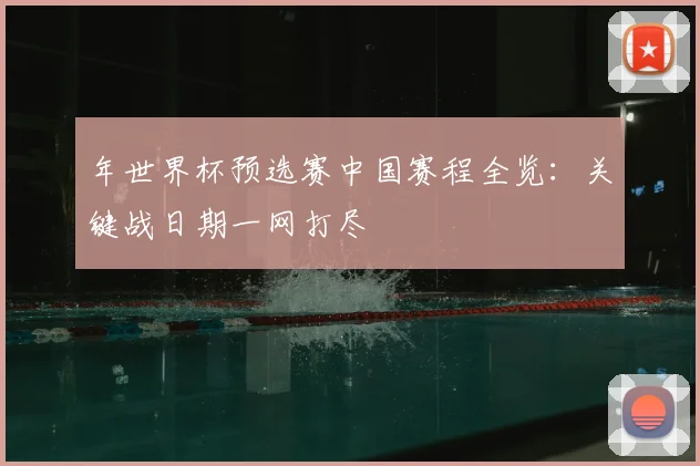 年世界杯预选赛中国赛程全览：关键战日期一网打尽