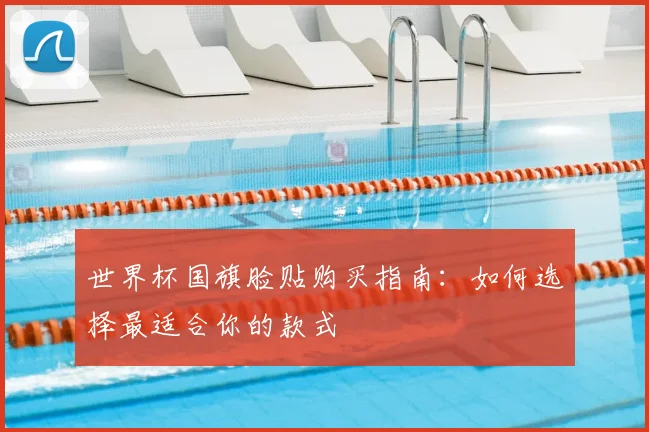 世界杯国旗脸贴购买指南:如何选择最适合你的款式