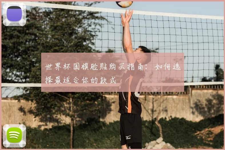世界杯国旗脸贴购买指南:如何选择最适合你的款式