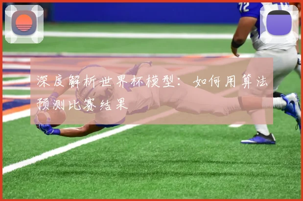 深度解析世界杯模型：如何用算法预测比赛结果
