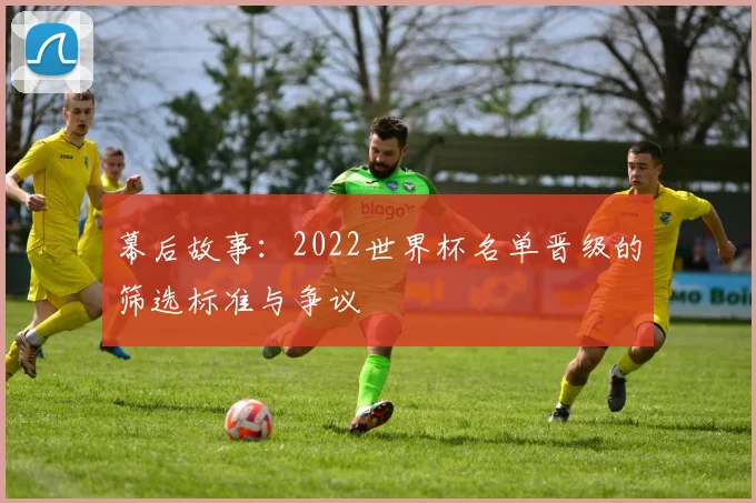 幕后故事：2022世界杯名单晋级的筛选标准与争议