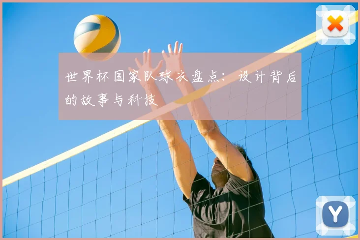 世界杯国家队球衣盘点:设计背后的故事与科技