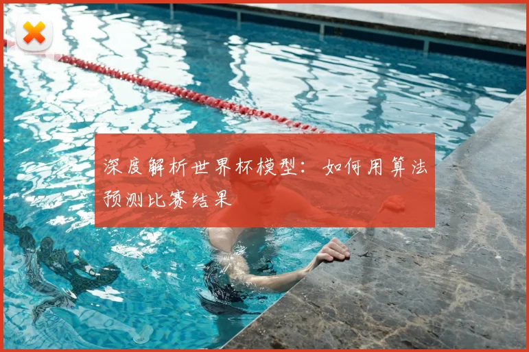 深度解析世界杯模型：如何用算法预测比赛结果