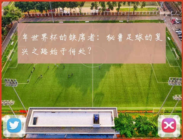 年世界杯的缺席者:秘鲁足球的复兴之路始于何处?