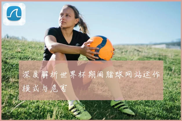 深度解析世界杯期间赌球网站运作模式与危害